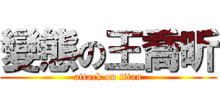 變態の王喬昕 (attack on titan)