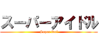 スーパーアイドル (Super idol)