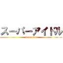 スーパーアイドル (Super idol)