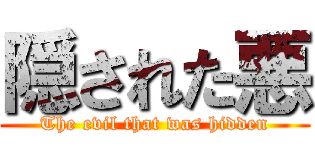隠された悪 (The evil that was hidden)