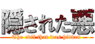 隠された悪 (The evil that was hidden)