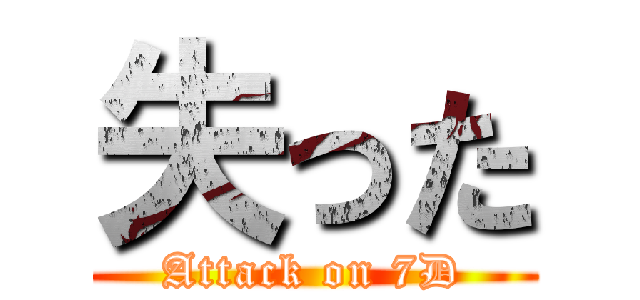 失った (Attack on 7D)