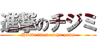 進撃のチジミ (Hibiki likes unchu yams)