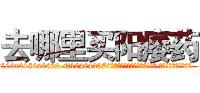 去哪里买阳痿药 (去哪里买阳痿药【电.话186x0156x9662-Q194843976林氏药业】我们做的是长期生意,靠的是老客户长期支持
参考消息网2月20日报道 韩媒称，“剩女多、离婚率高的城市，房价一定会上涨。”这是中国经济学家金岩石2016年12月参加在上海举行的房地产相关论坛时说的话。
)