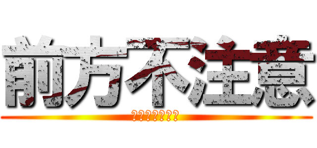 前方不注意 (その名はわかな)