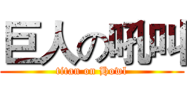 巨人の吼叫 (titan on Howl)