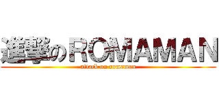 進撃のＲＯＭＡＭＡＮ (attack on romaman)