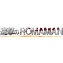 進撃のＲＯＭＡＭＡＮ (attack on romaman)