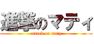 進撃のマティ (attack on maty)