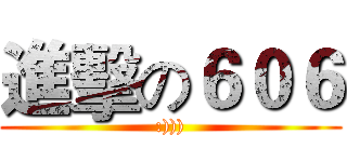 進擊の６０６ (:))))