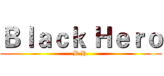 Ｂｌａｃｋ Ｈｅｒｏ (B.H.)