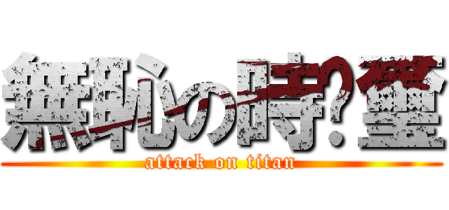 無恥の時鑫璽 (attack on titan)