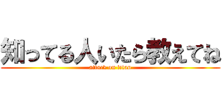 知ってる人いたら教えてね (attack on titan)