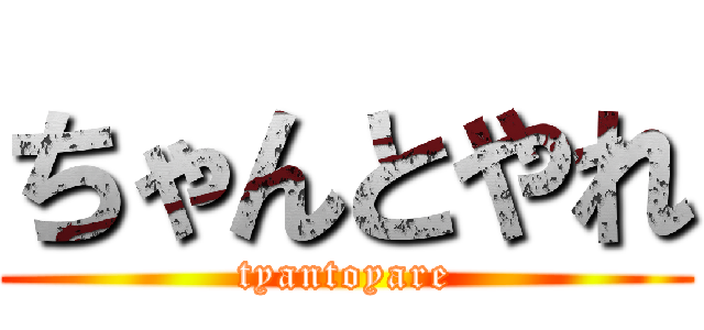 ちゃんとやれ (tyantoyare)