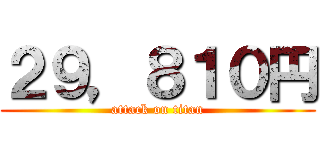 ２９，８１０円 (attack on titan)
