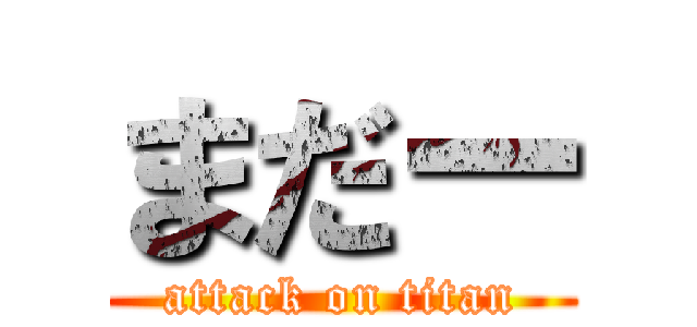 まだー (attack on titan)