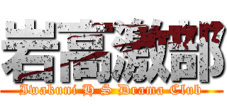 岩高激部 (Iwakuni H S Drama Club)