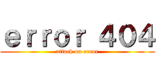 ｅｒｒｏｒ ４０４ (attack on error)