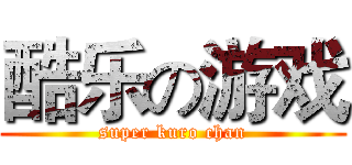 酷乐の游戏 (super kuro chan)