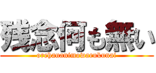 残念何も無い (orehananimowarukunai)