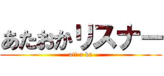 あたおかリスナー (att o ka)