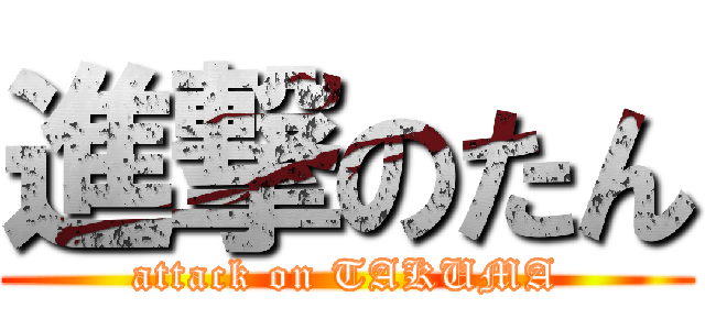 進撃のたん (attack on TAKUMA)