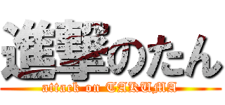 進撃のたん (attack on TAKUMA)