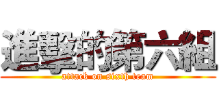 進擊的第六組 (attack on sixth team)