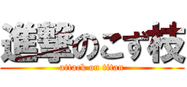 進撃のこず枝 (attack on titan)