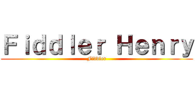 Ｆｉｄｄｌｅｒ Ｈｅｎｒｙ (Fiddler)