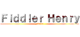 Ｆｉｄｄｌｅｒ Ｈｅｎｒｙ (Fiddler)