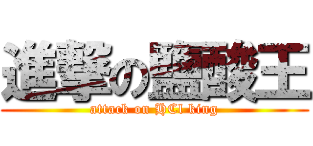 進撃の鹽酸王 (attack on HCl king)