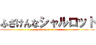 ふざけんなシャルロット (attack on titan)