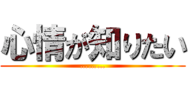 心情が知りたい (………)