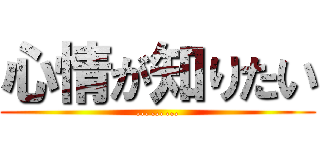 心情が知りたい (………)