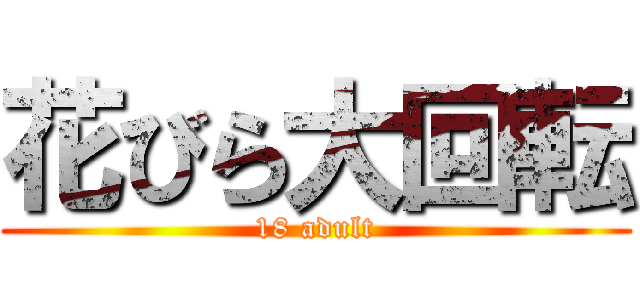 花びら大回転 (18 adult)