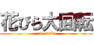 花びら大回転 (18 adult)
