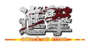  進撃  (attack on titan)