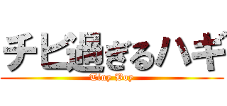 チビ過ぎるハギ (Tiny Boy)