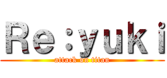 Ｒｅ：ｙｕｋｉ (attack on titan)