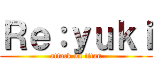 Ｒｅ：ｙｕｋｉ (attack on titan)