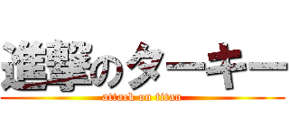 進撃のターキー (attack on titan)