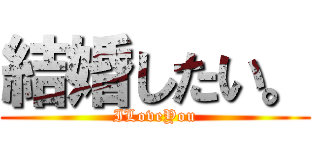 結婚したい。 (ILoveYou)