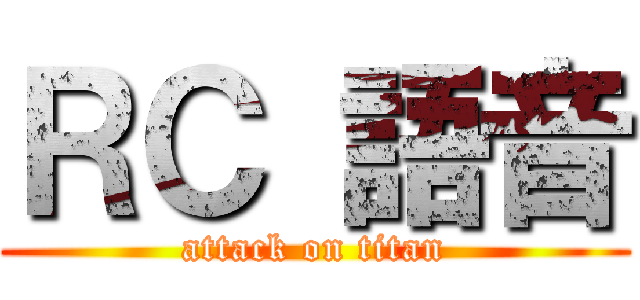 ＲＣ 語音 (attack on titan)