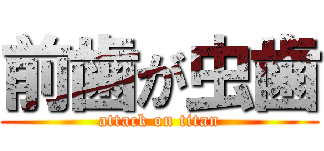 前歯が虫歯 (attack on titan)
