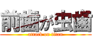 前歯が虫歯 (attack on titan)