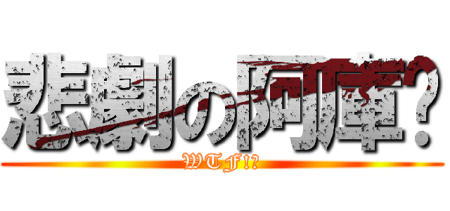 悲劇の阿庫垃 (WTF!?)