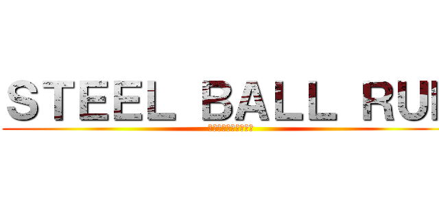 ＳＴＥＥＬ ＢＡＬＬ ＲＵＮ (ジョジョの奇妙な冒険)