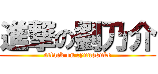 進撃の劉乃介 (attack on ryunosuke)