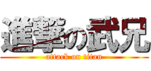 進撃の武兄 (attack on titan)